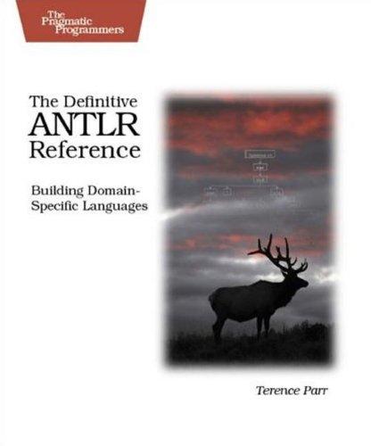 The Definitive ANTLR Reference Guide: Building Domain-specific Languages (Pragmatic Programmers)