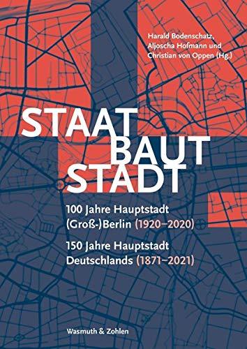 Staat baut Stadt: 100 Jahre Hauptstadt (Groß-)Berlin (1920-2020) 150 Jahre Hauptstadt Deutschlands (1871-2021)