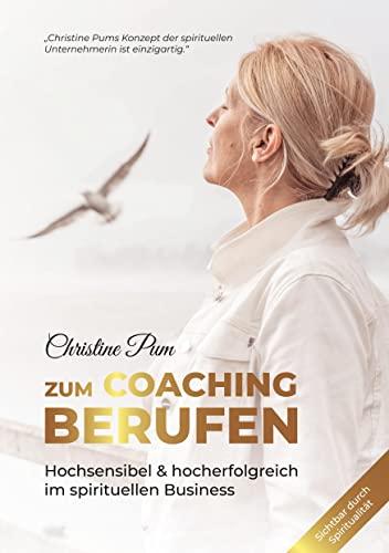 Zum Coaching berufen: Hochsensibel & hoch erfolgreich im spirituellen Business: Praktischer Ratgeber für Persönlichkeitsentwicklung und spirituelles Unternehmertum - inkl. Übungen und Startpaket