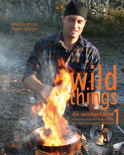 Wild Things - Die Outdoorküche: Erstklassig genießen in der Wildnis. Das Lagerfeuer-Gourmet-Kochbuch