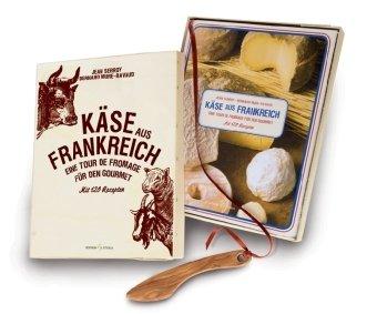 Käse aus Frankreich: Eine Tour de Fromage für den Gourmet Mit 120 Rezepten