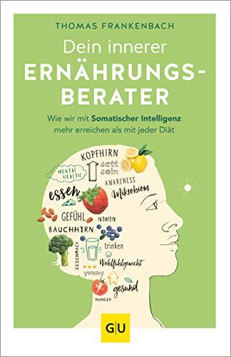 Dein innerer Ernährungsberater: Wie wir mit somatischer Intelligenz mehr erreichen als mit jeder Diät (GU Reader Körper, Geist & Seele)