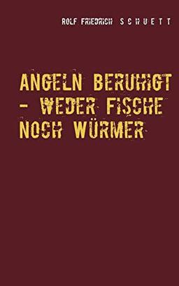 Angeln beruhigt - weder Fische noch Würmer: Erzählungen und Virtuosenspiele