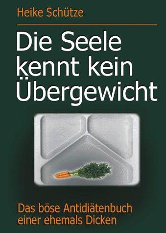 Die Seele kennt kein Übergewicht: Das böse Antidiätenbuch einer ehemals Dicken