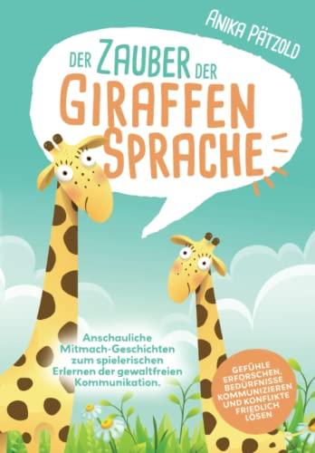 Der Zauber der Giraffensprache: Anschauliche Mitmach-Geschichten zum spielerischen Erlernen der gewaltfreien Kommunikation. Gefühle erforschen, Bedürfnisse kommunizieren und Konflikte friedlich lösen