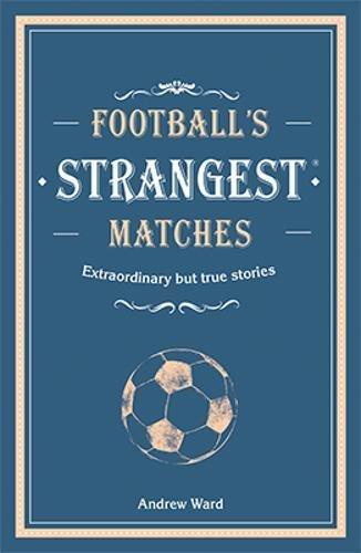 Football's Strangest Matches: Extraordinary but true stories from over a century of football