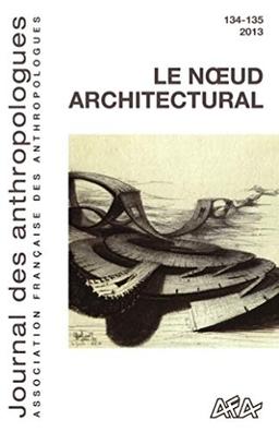 Journal des anthropologues, n° 134-135. Le noeud architectural