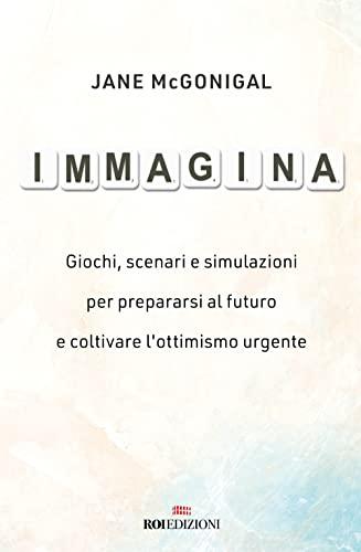 Immagina. Giochi, scenari e simulazioni per prepararsi al futuro e coltivare l'ottimismo urgente (Business)