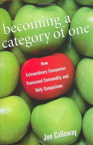 Becoming a Category of One: How Extraordinary Companies Transcend Commodity and Defy Comparison