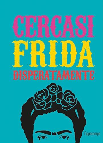 Ian Castello-Cortes - Cercasi Frida Disperatamente. Ediz. Illustrata