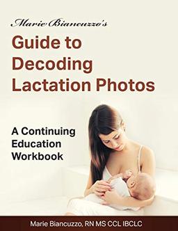 Marie Biancuzzo's Guide to Decoding Lactation Photos: A Continuing Education Workbook