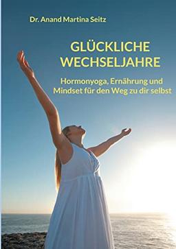 Glückliche Wechseljahre: Hormonyoga, Ernährung und Mindset für den Weg zu dir selbst