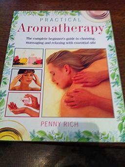 Practical Aromatherapy: The Complete Beginners Guide to Choosing, Massaging and Relaxing with Essential Oils