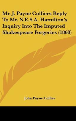 Mr. J. Payne Colliers Reply To Mr. N.E.S.A. Hamilton's Inquiry Into The Imputed Shakespeare Forgeries (1860)