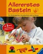 Allererstes Basteln: Kreative Bastelarbeiten. Für Kindergarten, Grundschule und zu Hause: Für Kindergarten, Schule und zu Hause