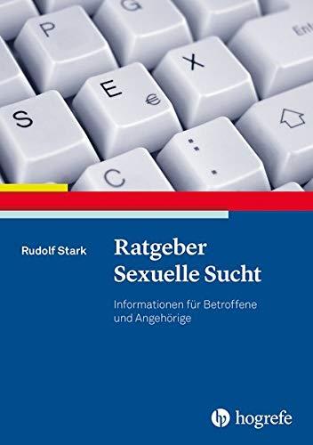 Ratgeber Sexuelle Sucht: Informationen für Betroffene und Angehörige (Ratgeber zur Reihe »Fortschritte der Psychotherapie«)