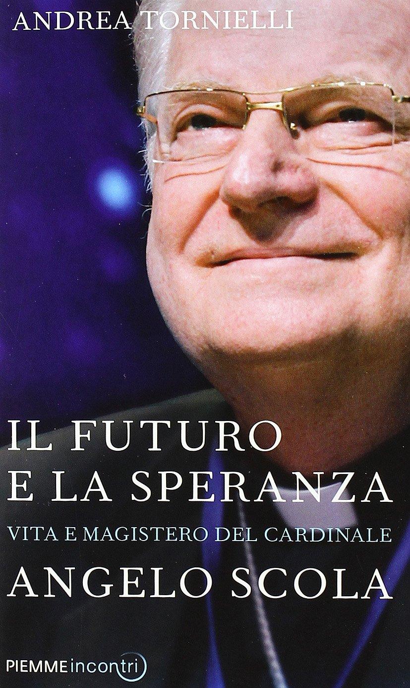 Il futuro e la speranza. Vita e magistero del cardinale Angelo Scola