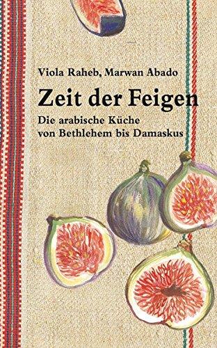 Zeit der Feigen: Die arabische Küche von Bethlehem bis Damaskus