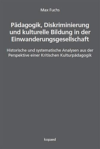 Pädagogik, Diskriminierung und kulturelle Bildung in der Einwanderungsgesellschaft: Historische und systematische Analysen aus der Perspektive einer Kritischen Kulturpädagogik