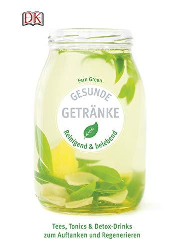 Gesunde Getränke: Reinigend und belebend - Tees, Tonics & Detox-Drinks zum Auftanken und Regenerieren