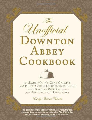 The Unofficial Downton Abbey Cookbook: From Lady Mary's Crab Canapes to Mrs. Patmore's Christmas Pudding - More Than 150 Recipes from Upstairs and Dow