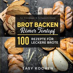 Brot backen im Römer Tontopf: 100 Rezepte für leckere Brote: Für Einsteiger & Fortgeschrittene