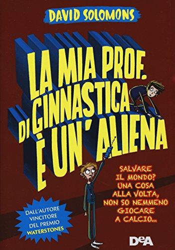 La mia prof. di ginnastica è un'aliena. Salvare il mondo? Una cosa alla volta, non so nemmeno giocare a calcio...