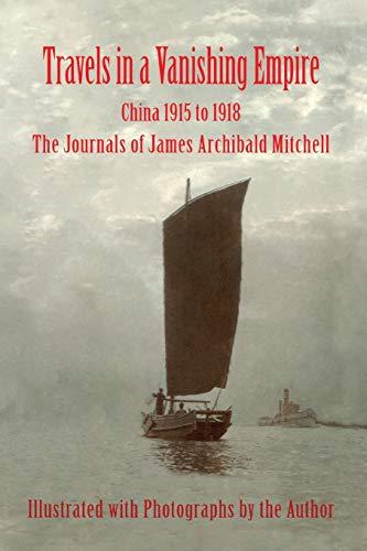 Travels in a Vanishing Empire, China 1915 to 1918: The Journals of James Archibald Mitchell