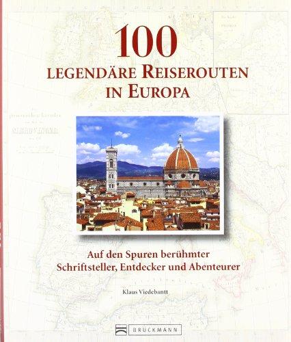 100 legendäre Reiserouten in Europa: Auf den Spuren berühmter Schriftsteller, Entdecker und Abenteurer