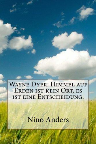 Wayne Dyer: Himmel auf Erden ist kein Ort, es ist eine Entscheidung.: Zusammenfassung der 55+ wichtigsten Lebenslehren von Wayne Dyer