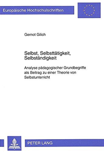 Selbst, Selbsttätigkeit, Selbständigkeit: Analyse pädagogischer Grundbegriffe als Beitrag zu einer Theorie von Selbstunterricht (Europäische ... / Publications Universitaires Européennes)