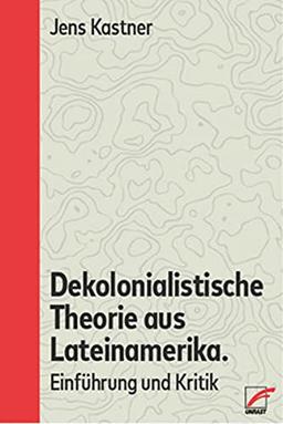 Dekolonialistische Theorie aus Lateinamerika: Einführung und Kritik