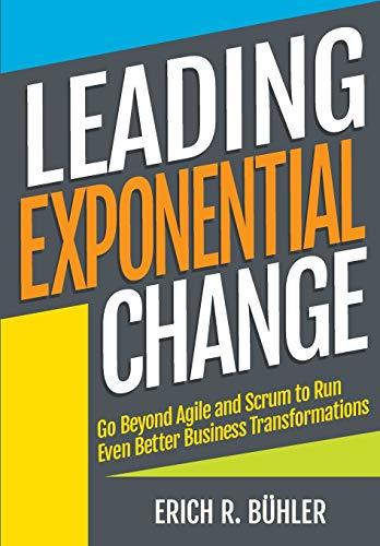 Leading Exponential Change: Go beyond Agile and Scrum to run even better business transformations