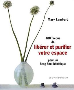 100 façons de libérer et purifier votre espace pour un feng shui bénéfique