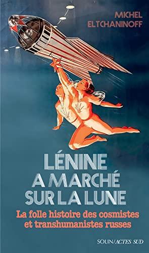 Lénine a marché sur la Lune : la folle histoire des cosmistes et transhumanistes russes : essai