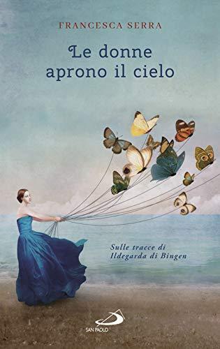 Le donne aprono il cielo. Sulle tracce di Ildegarda di Bingen (Parole per lo spirito)