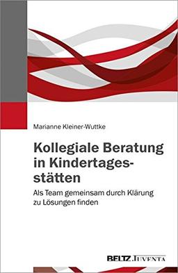 Kollegiale Beratung in Kindertagesstätten: Als Team gemeinsam durch Klärung zu Lösungen finden