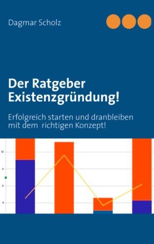 Der Ratgeber Existenzgründung!: Erfolgreich starten und dranbleiben mit dem  richtigen Konzept!