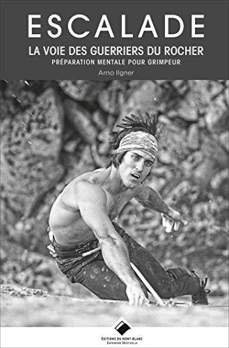 Escalade : la voie des guerriers du rocher : préparation mentale pour grimpeur