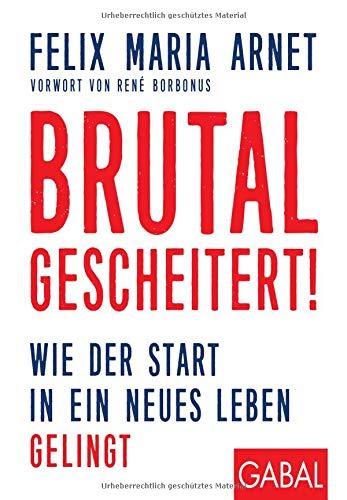 Brutal gescheitert!: Wie der Start in ein neues Leben gelingt (Dein Leben)