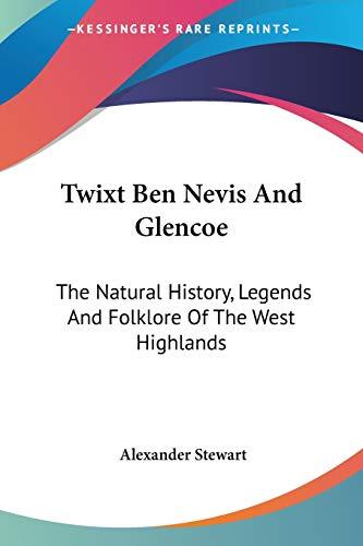 Twixt Ben Nevis And Glencoe: The Natural History, Legends And Folklore Of The West Highlands