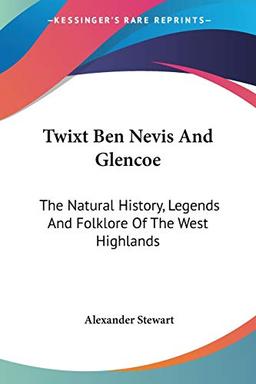 Twixt Ben Nevis And Glencoe: The Natural History, Legends And Folklore Of The West Highlands