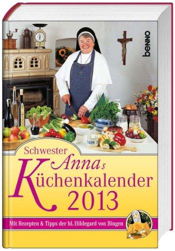 Schwester Annas Küchenkalender 2013: Mit Rezepten & Tipps der hl. Hildegard von Bingen