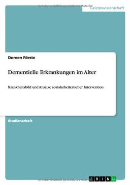 Dementielle Erkrankungen im Alter: Krankheitsbild und Ansätze sozialarbeiterischer Intervention