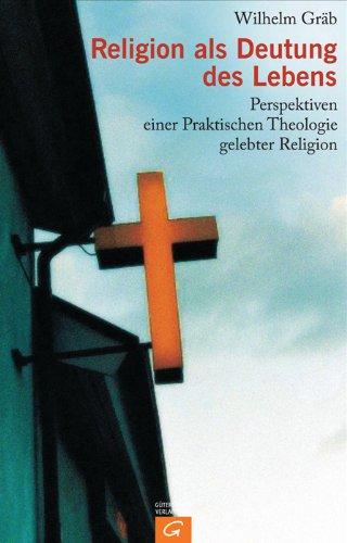 Religion als Deutung des Lebens: Perspektiven einer Praktischen Theologie gelebter Religion