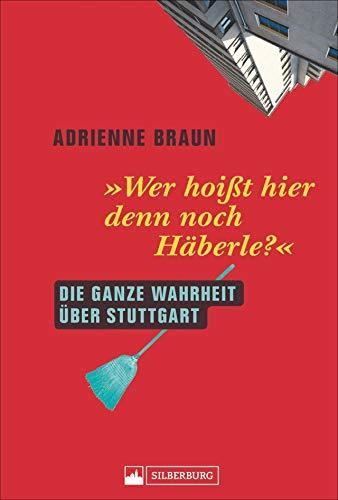 Wer hoißt hier denn noch Häberle? Die ganze Wahrheit über Stuttgart. Einführung in die Vorlieben, Abneigungen und Besonderheiten eines ganz besonderen Völkchens.