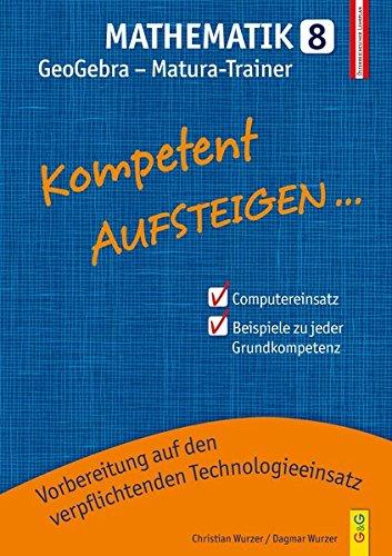 Kompetent Aufsteigen Mathematik 8 - GeoGebra Matura-Trainer: Zur Vorbereitung für den verpflichtenden Einsatz von höherwertiger Technologie bei der ... für HS/AHS Unterstufe und AHS Oberstufe)