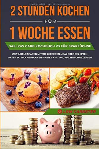 2 Stunden kochen für 1 Woche essen: Das Low Carb Kochbuch V3 für Sparfüchse - Zeit & Geld sparen mit 100 leckeren Meal Prep Rezepten unter 3€, Wochenplaner sowie Skyr- und Nachtischrezepten