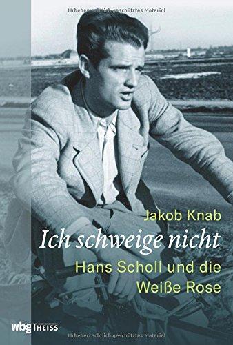 Ich schweige nicht: Hans Scholl und die Weiße Rose