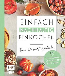 Einfach nachhaltig einkochen, einmachen und fermentieren – Der Umwelt zuliebe: Vorräte selber herstellen und die Erde ein kleines bisschen besser ... umweltbewusste Rezepte sowie Zero-Waste-Ideen